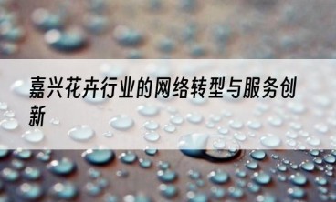 嘉兴花卉行业的网络转型与服务创新