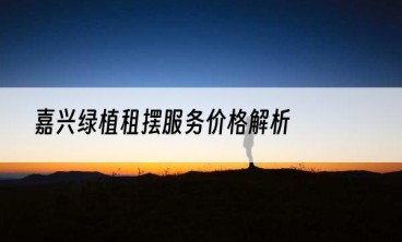 嘉兴绿植租摆服务价格解析