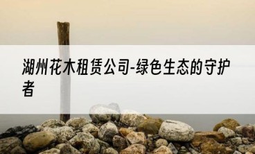 湖州花木租赁公司-绿色生态的守护者