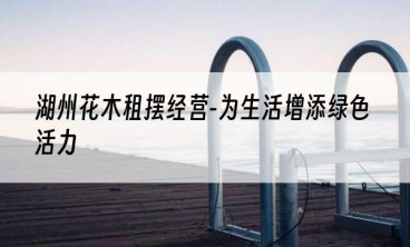 湖州花木租摆经营-为生活增添绿色活力