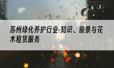 苏州绿化养护行业-知识、前景与花木租赁服务