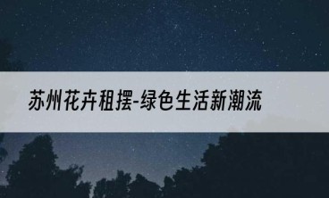 苏州花卉租摆-绿色生活新潮流