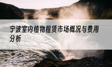 宁波室内植物租赁市场概况与费用分析