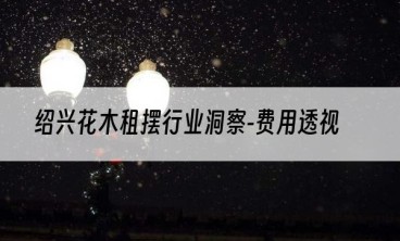 绍兴花木租摆行业洞察-费用透视