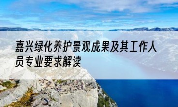 嘉兴绿化养护景观成果及其工作人员专业要求解读