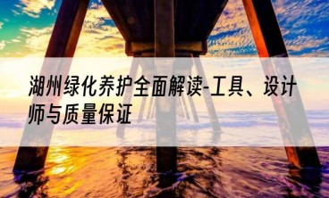 湖州绿化养护全面解读-工具、设计师与质量保证