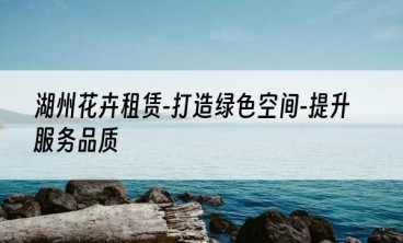 湖州花卉租赁-打造绿色空间-提升服务品质