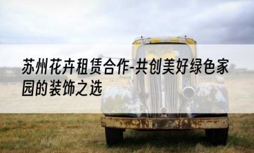 苏州花卉租赁合作-共创美好绿色家园的装饰之选