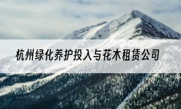 杭州绿化养护投入与花木租赁公司