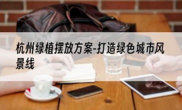 杭州绿植摆放方案-打造绿色城市风景线