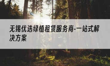 无锡优选绿植租赁服务商-一站式解决方案