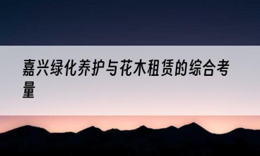 嘉兴绿化养护与花木租赁的综合考量