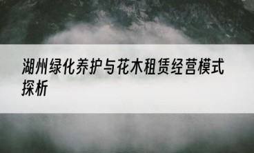 湖州绿化养护与花木租赁经营模式探析