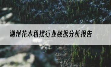 湖州花木租摆行业数据分析报告