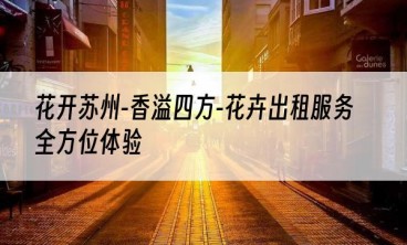 花开苏州-香溢四方-花卉出租服务全方位体验