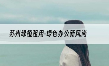 苏州绿植租用-绿色办公新风尚