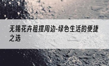 无锡花卉租摆周边-绿色生活的便捷之选