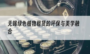 无锡绿色植物租赁的环保与美学融合