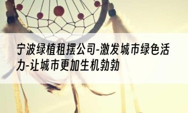 宁波绿植租摆公司-激发城市绿色活力-让城市更加生机勃勃