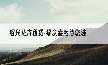 绍兴花卉租赁-绿意盎然待您选