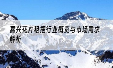 嘉兴花卉租摆行业概览与市场需求解析