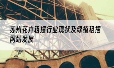 苏州花卉租摆行业现状及绿植租摆网站发展