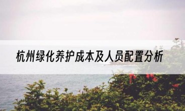 杭州绿化养护成本及人员配置分析