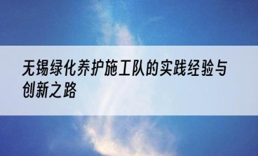 无锡绿化养护施工队的实践经验与创新之路