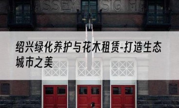 绍兴绿化养护与花木租赁-打造生态城市之美