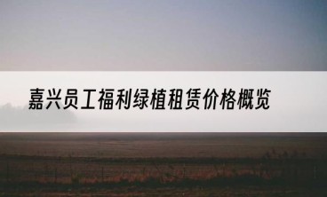 嘉兴员工福利绿植租赁价格概览