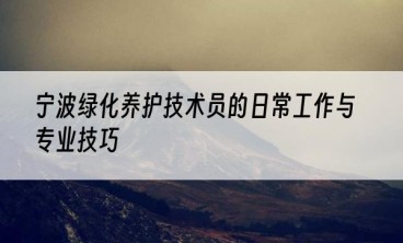宁波绿化养护技术员的日常工作与专业技巧
