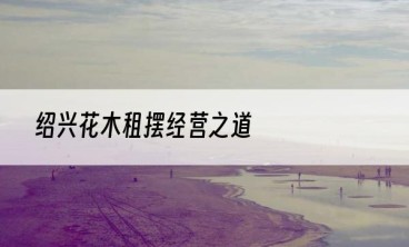 绍兴花木租摆经营之道