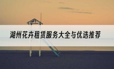 湖州花卉租赁服务大全与优选推荐