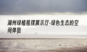湖州绿植租摆展示厅-绿色生态的空间体验