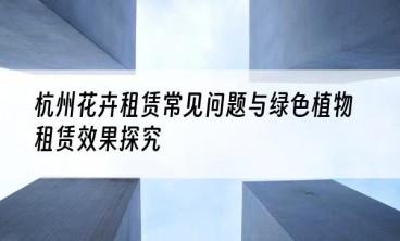 杭州花卉租赁常见问题与绿色植物租赁效果探究
