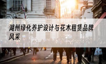 湖州绿化养护设计与花木租赁品牌风采