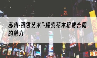 苏州-租赁艺术”-探索花木租赁合同的魅力