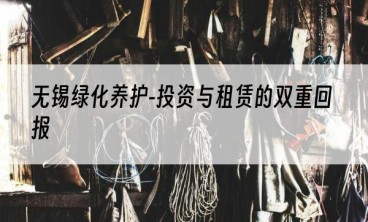 无锡绿化养护-投资与租赁的双重回报