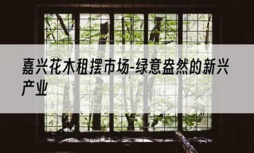 嘉兴花木租摆市场-绿意盎然的新兴产业