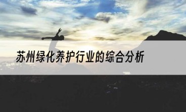 苏州绿化养护行业的综合分析