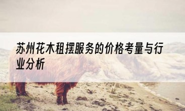 苏州花木租摆服务的价格考量与行业分析