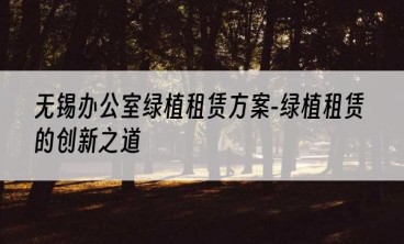 无锡办公室绿植租赁方案-绿植租赁的创新之道
