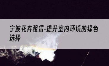 宁波花卉租赁-提升室内环境的绿色选择