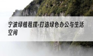 宁波绿植租摆-打造绿色办公与生活空间