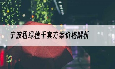 宁波租绿植千套方案价格解析