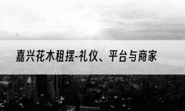 嘉兴花木租摆-礼仪、平台与商家