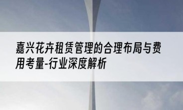 嘉兴花卉租赁管理的合理布局与费用考量-行业深度解析