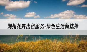 湖州花卉出租服务-绿色生活新选择