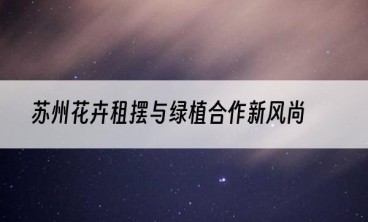苏州花卉租摆与绿植合作新风尚