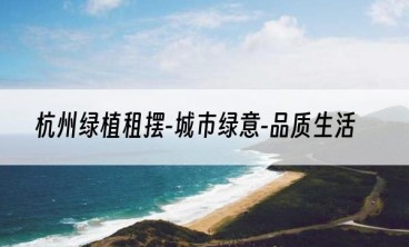 杭州绿植租摆-城市绿意-品质生活
